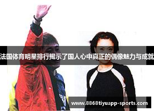 法国体育明星排行揭示了国人心中真正的偶像魅力与成就