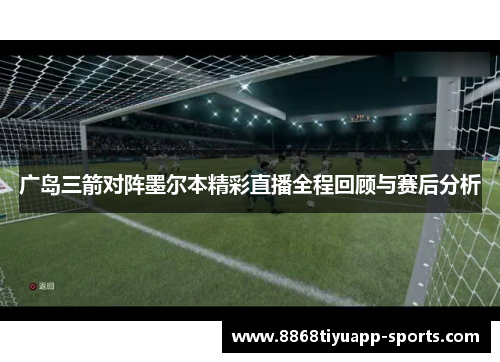 广岛三箭对阵墨尔本精彩直播全程回顾与赛后分析
