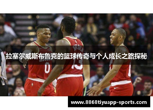 拉塞尔威斯布鲁克的篮球传奇与个人成长之路探秘